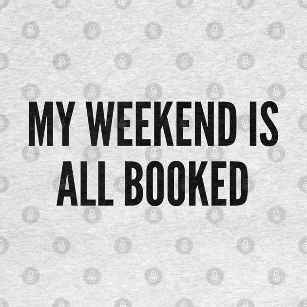 Reader Humor - My Weekend Is All Booked - Funny Joke Statement Humor Slogan by sillyslogans